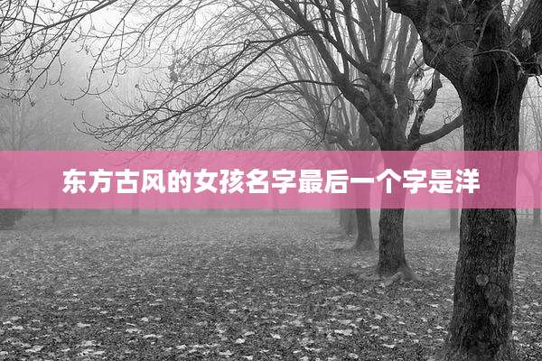 东方古风的女孩名字最后一个字是洋