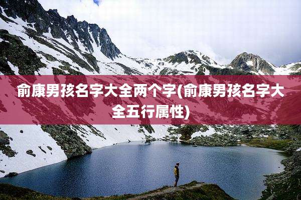 俞康男孩名字大全两个字(俞康男孩名字大全五行属性)