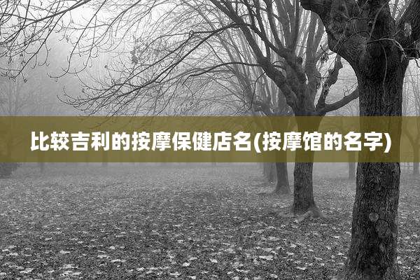 比较吉利的按摩保健店名(按摩馆的名字)