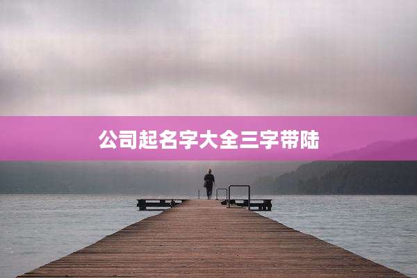 公司起名字大全三字带陆