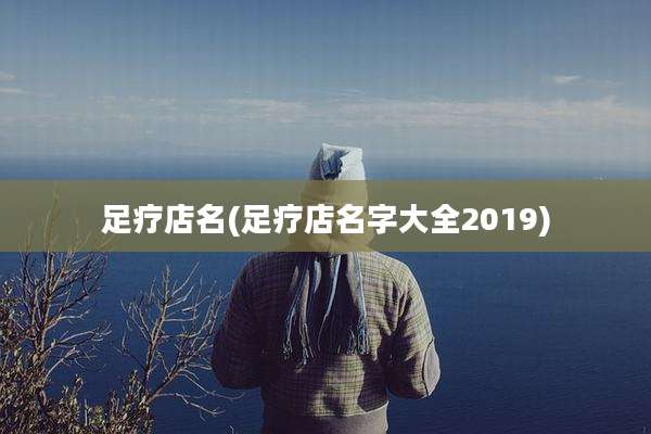 足疗店名(足疗店名字大全2019)