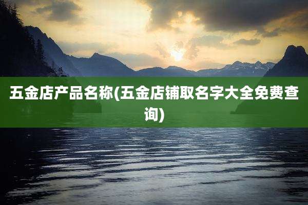 五金店产品名称(五金店铺取名字大全免费查询)