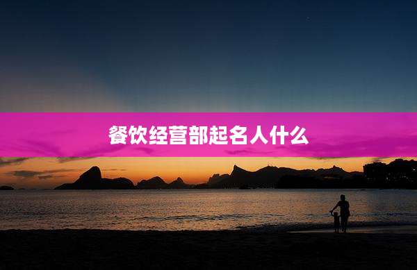 餐饮经营部起名人什么