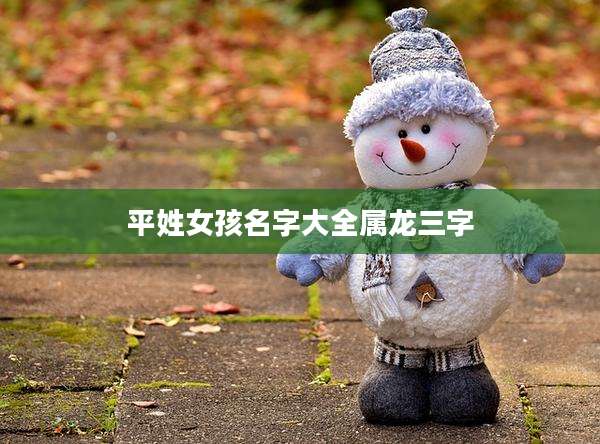 平姓女孩名字大全属龙三字