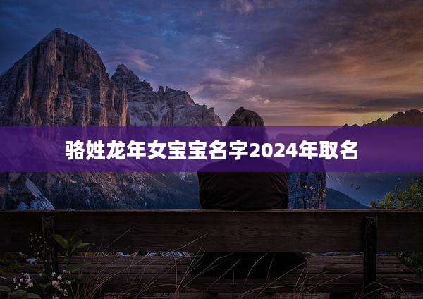 骆姓龙年女宝宝名字2024年取名