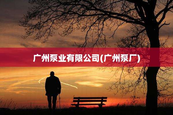 广州泵业有限公司(广州泵厂)