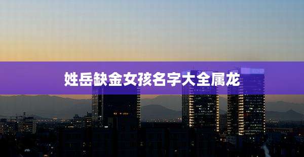 姓岳缺金女孩名字大全属龙