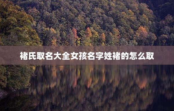 褚氏取名大全女孩名字姓褚的怎么取