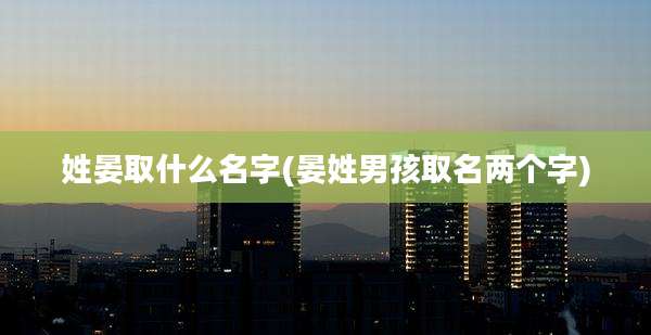 姓晏取什么名字(晏姓男孩取名两个字)