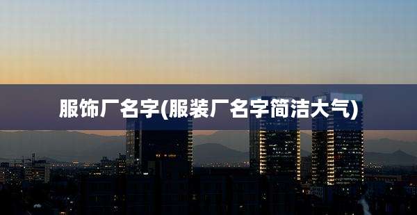 服饰厂名字(服装厂名字简洁大气)
