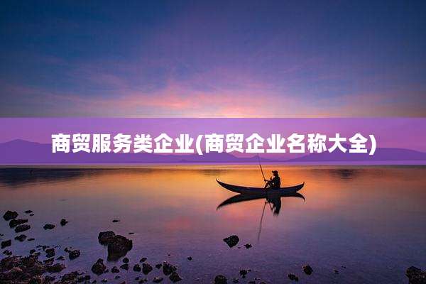 商贸服务类企业(商贸企业名称大全)