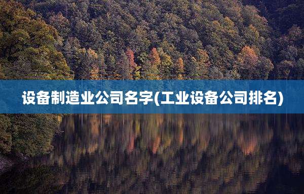 设备制造业公司名字(工业设备公司排名)