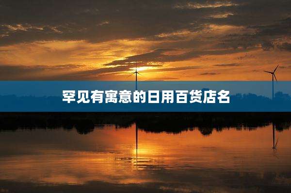 罕见有寓意的日用百货店名