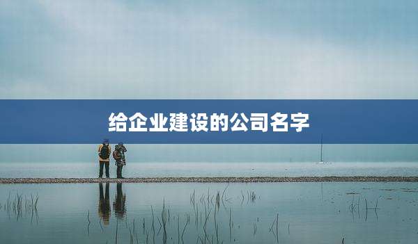 给企业建设的公司名字