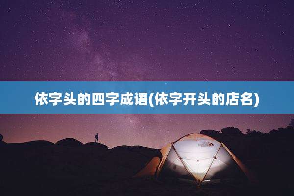 依字头的四字成语(依字开头的店名)