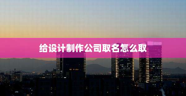 给设计制作公司取名怎么取