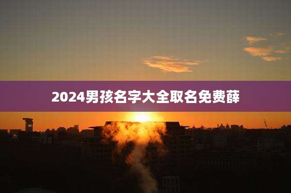 2024男孩名字大全取名免费薛