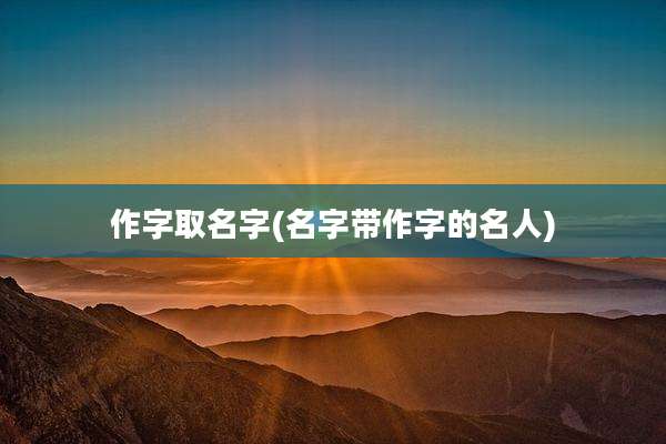 作字取名字(名字带作字的名人)