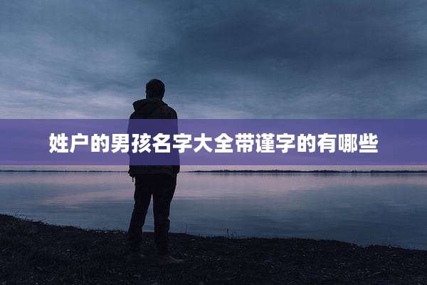 姓户的男孩名字大全带谨字的有哪些