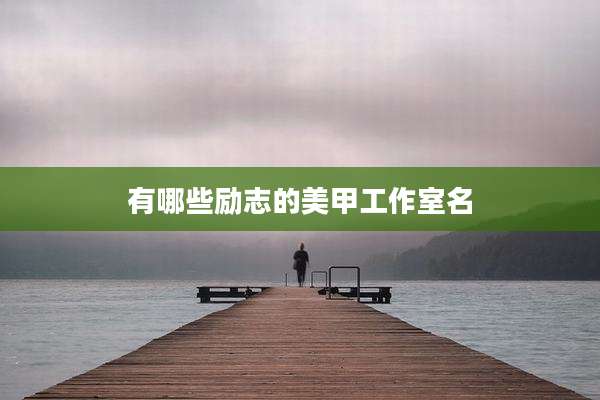 有哪些励志的美甲工作室名