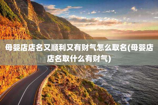 母婴店店名又顺利又有财气怎么取名(母婴店店名取什么有财气)