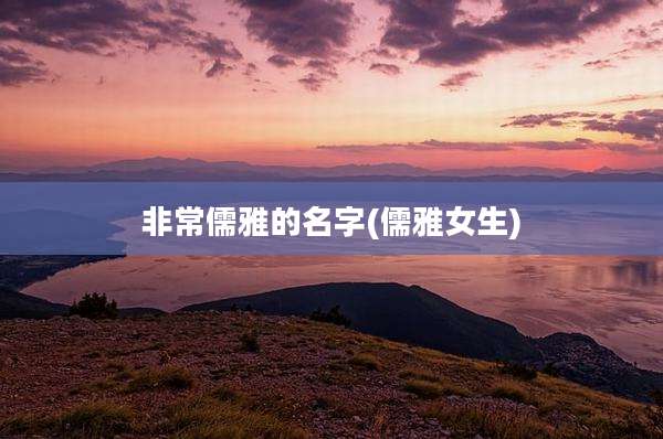 非常儒雅的名字(儒雅女生)