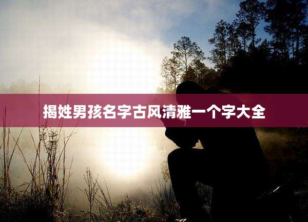 揭姓男孩名字古风清雅一个字大全