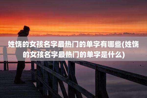 姓饶的女孩名字最热门的单字有哪些(姓饶的女孩名字最热门的单字是什么)
