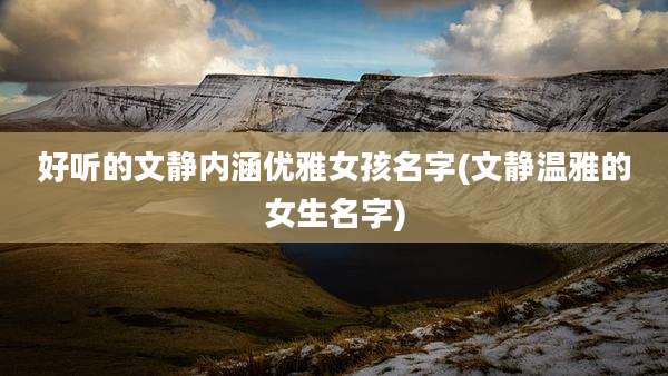 好听的文静内涵优雅女孩名字(文静温雅的女生名字)