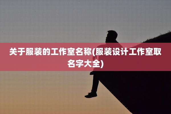 关于服装的工作室名称(服装设计工作室取名字大全)