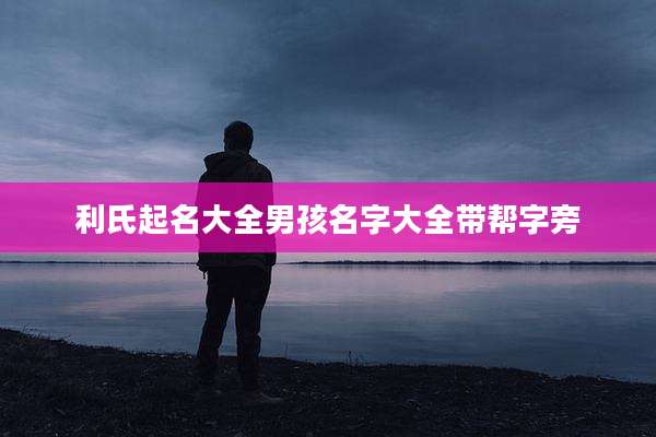 利氏起名大全男孩名字大全带帮字旁