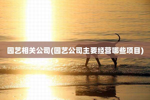 园艺相关公司(园艺公司主要经营哪些项目)