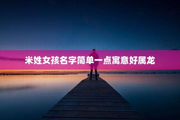 米姓女孩名字简单一点寓意好属龙
