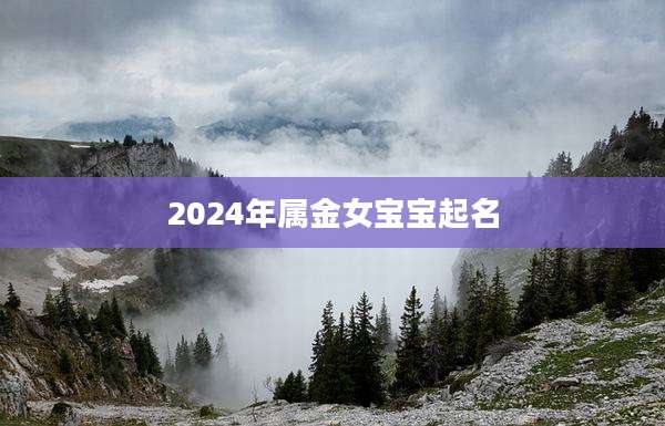 2024年属金女宝宝起名