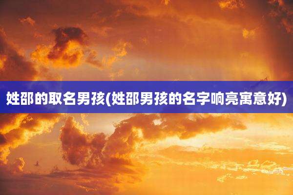 姓邵的取名男孩(姓邵男孩的名字响亮寓意好)