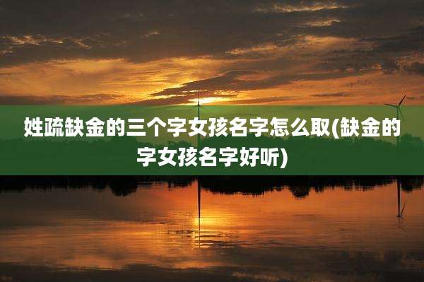 姓疏缺金的三个字女孩名字怎么取(缺金的字女孩名字好听)