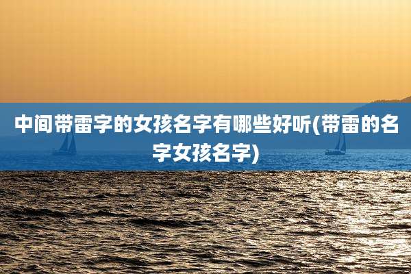 中间带雷字的女孩名字有哪些好听(带雷的名字女孩名字)
