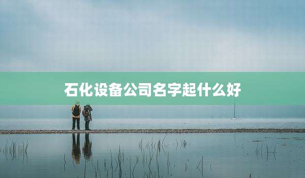 石化设备公司名字起什么好