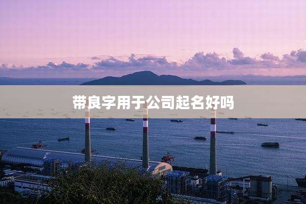 带良字用于公司起名好吗