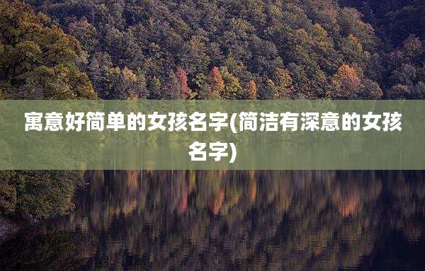 寓意好简单的女孩名字(简洁有深意的女孩名字)