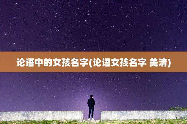 论语中的女孩名字(论语女孩名字 美清)