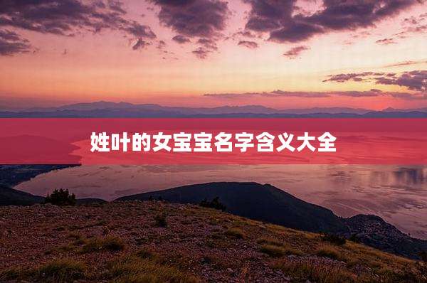 姓叶的女宝宝名字含义大全