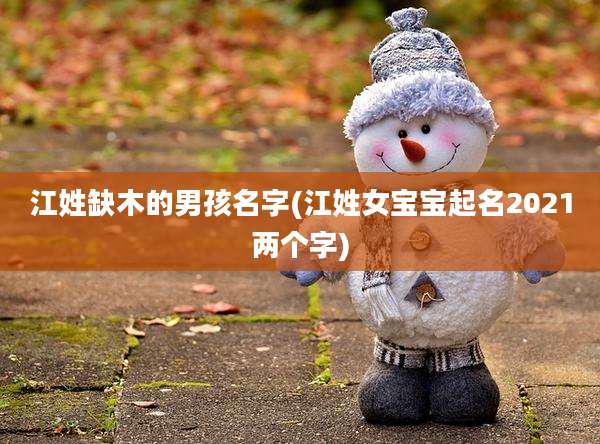 江姓缺木的男孩名字(江姓女宝宝起名2021两个字)
