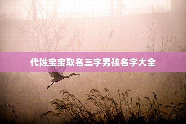 代姓宝宝取名三字男孩名字大全