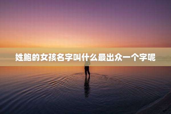 姓鲍的女孩名字叫什么最出众一个字呢