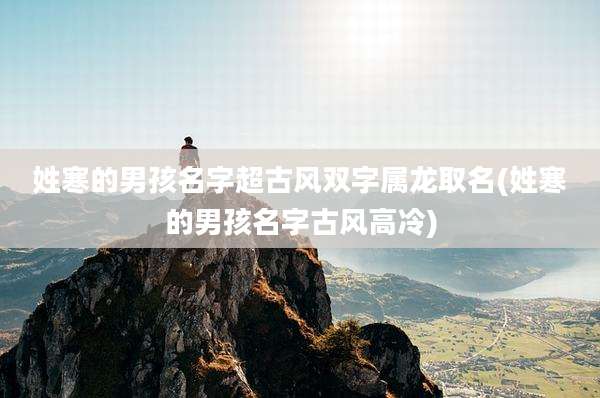 姓寒的男孩名字超古风双字属龙取名(姓寒的男孩名字古风高冷)