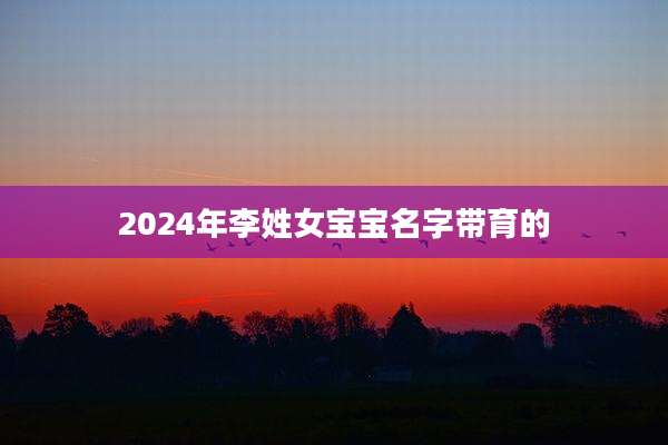 2024年李姓女宝宝名字带育的