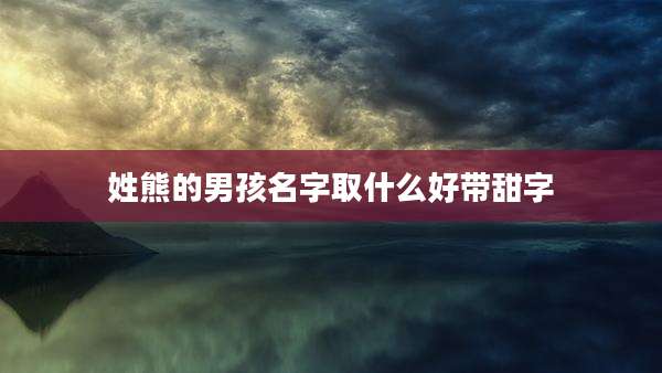 姓熊的男孩名字取什么好带甜字