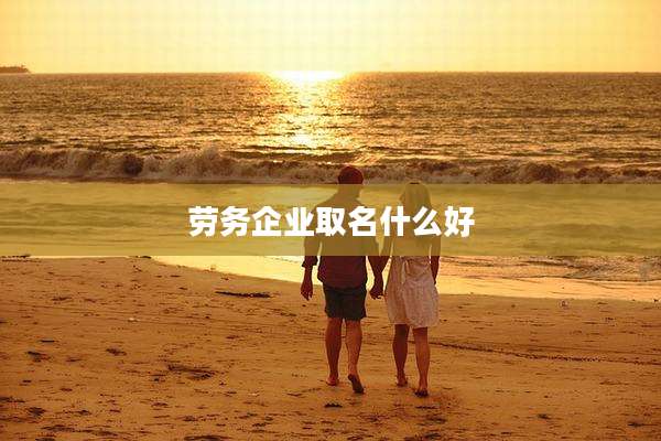 劳务企业取名什么好