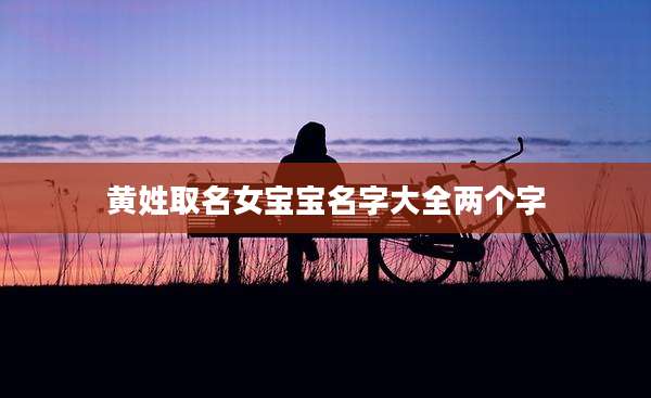 黄姓取名女宝宝名字大全两个字